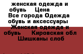 женская одежда и обувь  › Цена ­ 1 000 - Все города Одежда, обувь и аксессуары » Женская одежда и обувь   . Кировская обл.,Шишканы слоб.